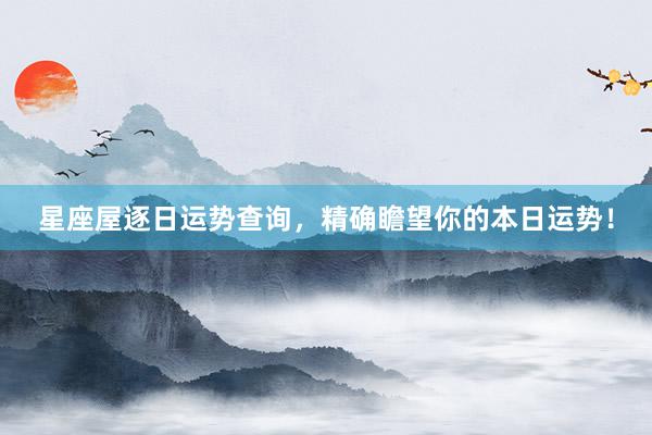 星座屋逐日运势查询，精确瞻望你的本日运势！