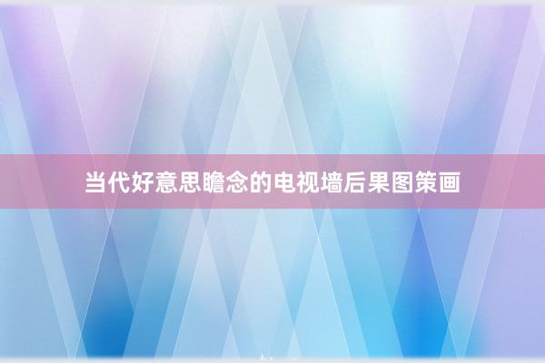 当代好意思瞻念的电视墙后果图策画