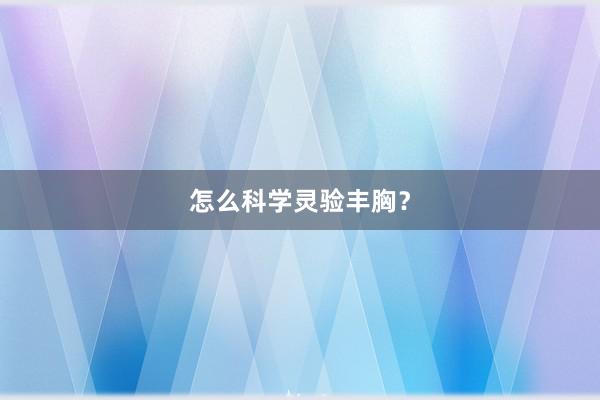 怎么科学灵验丰胸？