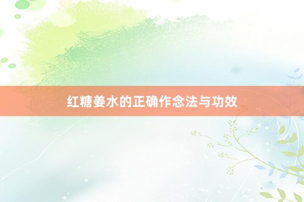 红糖姜水的正确作念法与功效