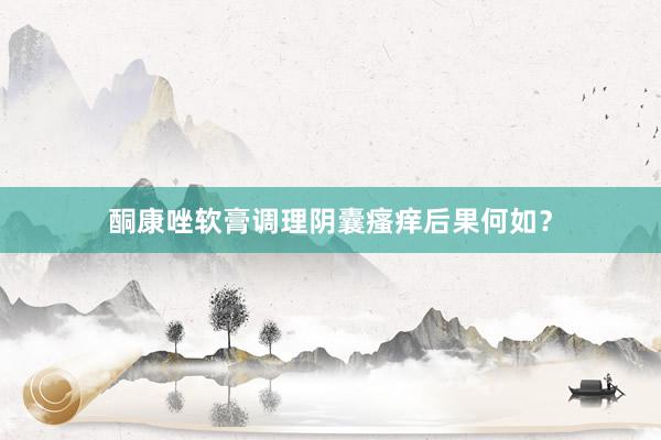 酮康唑软膏调理阴囊瘙痒后果何如？