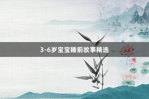 3-6岁宝宝睡前故事精选
